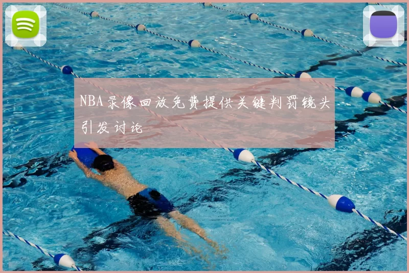 NBA录像回放免费提供关键判罚镜头引发讨论