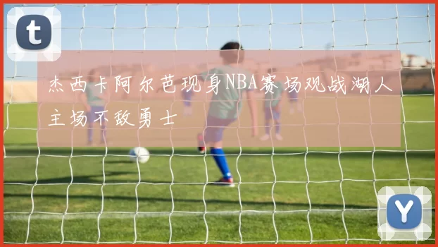 杰西卡阿尔芭现身NBA赛场观战湖人主场不敌勇士