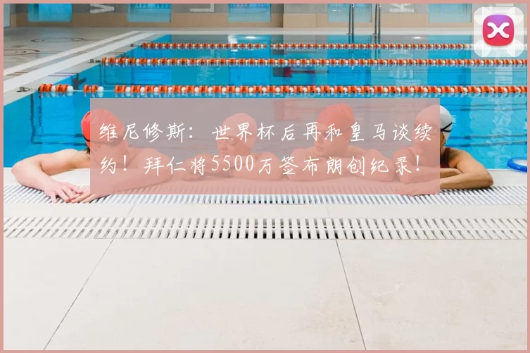 维尼修斯：世界杯后再和皇马谈续约！拜仁将5500万签布朗创纪录！