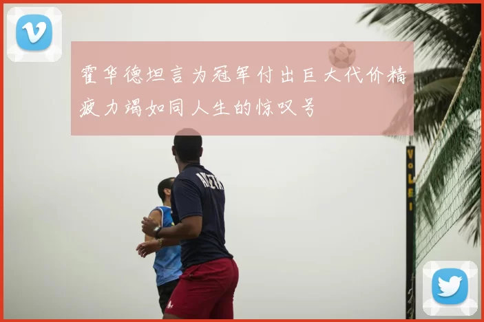 霍华德坦言为冠军付出巨大代价精疲力竭如同人生的惊叹号