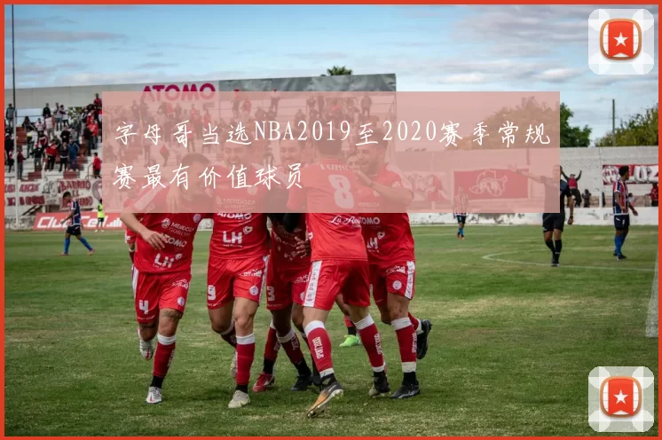字母哥当选NBA2019至2020赛季常规赛最有价值球员