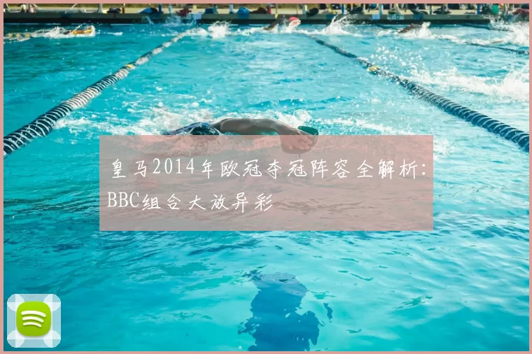 皇马2014年欧冠夺冠阵容全解析：BBC组合大放异彩
