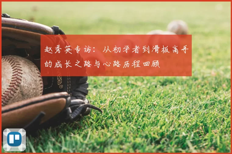 赵秀英专访：从初学者到滑板高手的成长之路与心路历程回顾